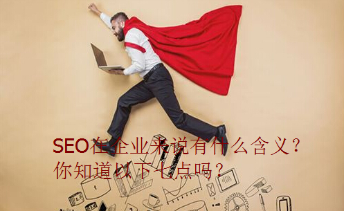 SEO在企業(yè)來說有什么含義？你知道以下七點(diǎn)嗎？.jpg